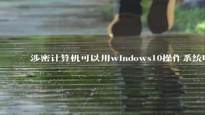 涉密计算机可以用windows10操作系统吗?